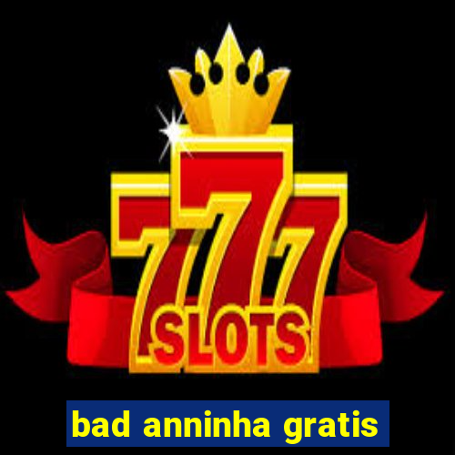 bad anninha gratis